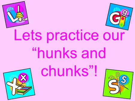 Lets practice our “hunks and chunks”!. S-H sh sh sh S-H sh sh Sh.