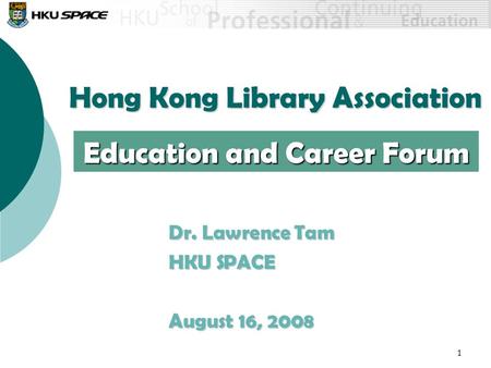 1 Hong Kong Library Association Dr. Lawrence Tam HKU SPACE August 16, 2008 Education and Career Forum.