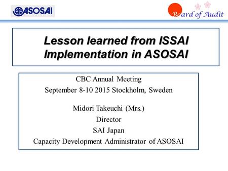 Board of Audit Lesson learned from ISSAI Implementation in ASOSAI Lesson learned from ISSAI Implementation in ASOSAI CBC Annual Meeting September 8-10.