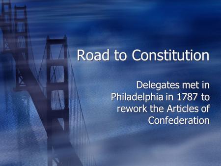 Road to Constitution Delegates met in Philadelphia in 1787 to rework the Articles of Confederation.