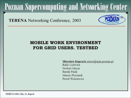 TERENA 2003, May 21, Zagreb TERENA Networking Conference, 2003 MOBILE WORK ENVIRONMENT FOR GRID USERS. TESTBED Miroslaw Kupczyk Rafal.
