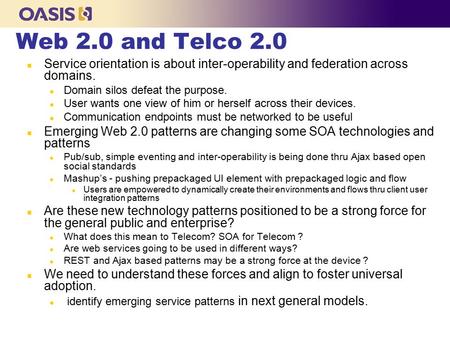 Web 2.0 and Telco 2.0 n Service orientation is about inter-operability and federation across domains. l Domain silos defeat the purpose. l User wants one.