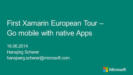 First Xamarin European Tour – Go mobile with native Apps 16.06.2014 Hansjörg Scherer