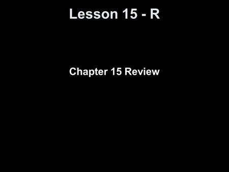 Lesson 15 - R Chapter 15 Review. Objectives Summarize the chapter Define the vocabulary used Complete all objectives Successfully answer any of the review.