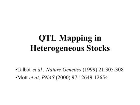 QTL Mapping in Heterogeneous Stocks Talbot et al, Nature Genetics (1999) 21:305-308 Mott et at, PNAS (2000) 97:12649-12654.