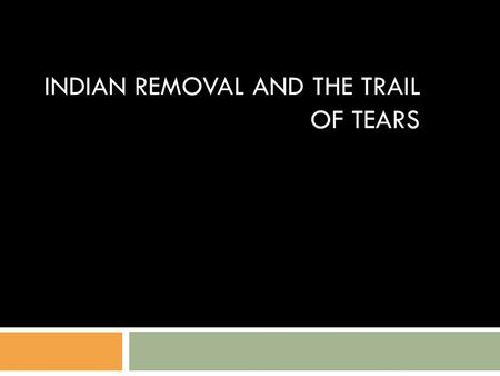 INDIAN REMOVAL AND THE TRAIL OF TEARS. 1830 Indian Removal Act  President Jackson pushes Congress to force Indians to move west of the Mississippi 