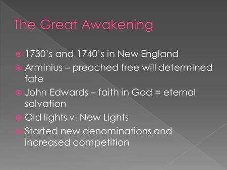  1730’s and 1740’s in New England  Arminius – preached free will determined fate  John Edwards – faith in God = eternal salvation  Old lights v. New.