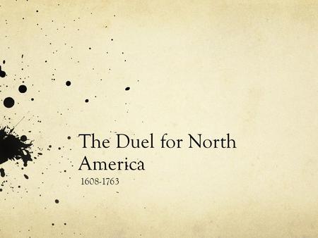 The Duel for North America 1608-1763. France Finds a Foothold in Canada Led by Samuel de Champlain-France established good relationships with the Huron.