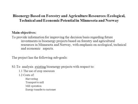 Bioenergy Based on Forestry and Agriculture Resources: Ecological, Technical and Economic Potential in Minnesota and Norway Main objectives: To provide.