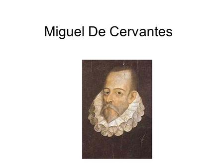 Miguel De Cervantes. Cervantes' Life Cervantes' Life 1547-1616 1547 - Born in Alcalá de Henares near Madrid 1569 - in Rome as valet to Monsignor Acquaviva.