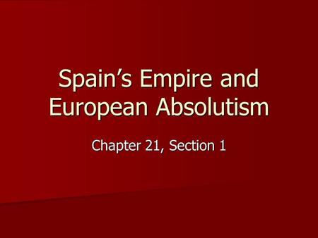 Spain’s Empire and European Absolutism Chapter 21, Section 1.