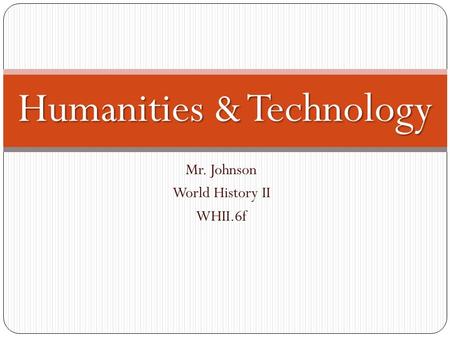 Mr. Johnson World History II WHII.6f Humanities & Technology.