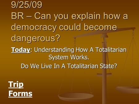 9/25/09 BR – Can you explain how a democracy could become dangerous? Today: Understanding How A Totalitarian System Works. Do We Live In A Totalitarian.