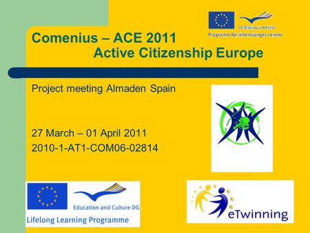 Comenius – ACE 2011 Active Citizenship Europe Project meeting Almaden Spain 27 March – 01 April 2011 2010-1-AT1-COM06-02814.