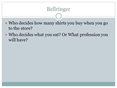 Bellringer Who decides how many shirts you buy when you go to the store? Who decides what you eat? Or What profession you will have?