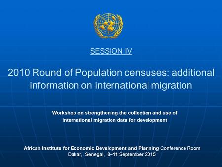 SESSION IV 2010 Round of Population censuses: additional information on international migration African Institute for Economic Development and Planning.