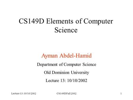 Lecture 13: 10/10/2002CS149D Fall 20021 CS149D Elements of Computer Science Ayman Abdel-Hamid Department of Computer Science Old Dominion University Lecture.