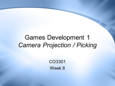 Games Development 1 Camera Projection / Picking CO3301 Week 8.