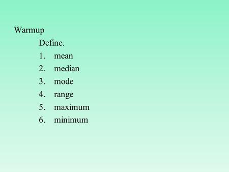 Warmup Define. 1.mean 2.median 3.mode 4.range 5.maximum 6.minimum.