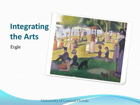 Integrating the Arts Ergle University of Central Florida.
