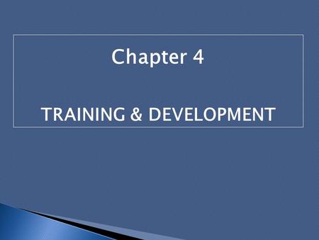 Chapter 4 TRAINING & DEVELOPMENT. Introduction Need for organizations to build and sustain competencies that would provide them with competitive advantage.