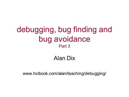 Debugging, bug finding and bug avoidance Part 3 Alan Dix www.hcibook.com/alan/teaching/debugging/