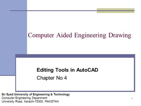 1 Computer Aided Engineering Drawing Editing Tools in AutoCAD Chapter No 4 Sir Syed University of Engineering & Technology Computer Engineering Department.