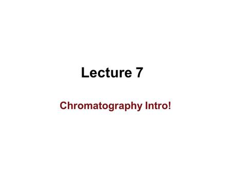 Lecture 7 Chromatography Intro!.