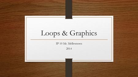 Loops & Graphics IP 10 Mr. Mellesmoen 2014. Recall Earlier we wrote a program listing numbers from 1 – 24 i=1 start: TextWindow.WriteLine(i) i=i+1 If.