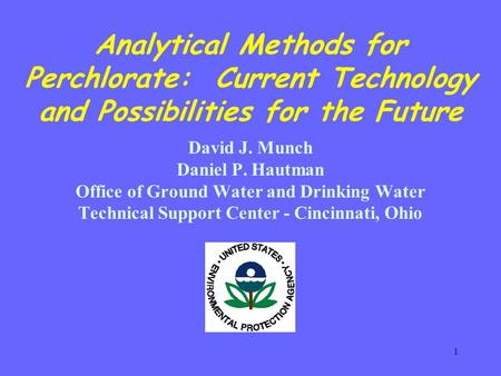 1 Analytical Methods for Perchlorate: Current Technology and Possibilities for the Future David J. Munch Daniel P. Hautman Office of Ground Water and Drinking.