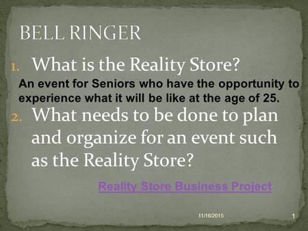 1. What is the Reality Store? 2. What needs to be done to plan and organize for an event such as the Reality Store? 11/16/2015 1 An event for Seniors.