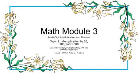 Math Module 3 Multi-Digit Multiplication and Division Topic B: Multiplication by 10, 100, and 1,000 Lesson 5: Multiply multiples of 10, 100, and 1,000.