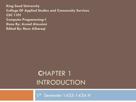 CHAPTER 1 INTRODUCTION 1 st Semester 1433-1434 H King Saud University College Of Applied Studies and Community Services CSC 1101 Computer Programming-1.