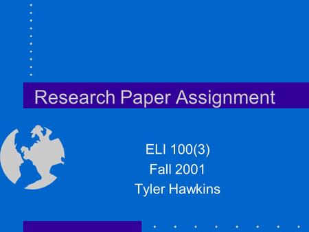 Research Paper Assignment ELI 100(3) Fall 2001 Tyler Hawkins.