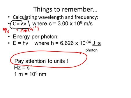 Things to remember… Calculating wavelength and frequency: C = λν where c = 3.00 x 10 8 m/s Energy per photon: E = hν where h = 6.626 x 10 -34 J ∙s photon.