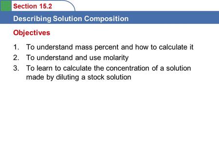 Section 15.2 Describing Solution Composition 1. To understand mass percent and how to calculate it 2. To understand and use molarity 3. To learn to calculate.