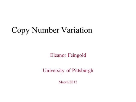 Copy Number Variation Eleanor Feingold University of Pittsburgh March 2012.
