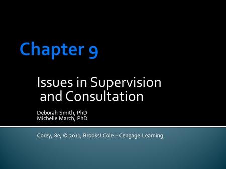 Issues in Supervision and Consultation Deborah Smith, PhD Michelle March, PhD Corey, 8e, © 2011, Brooks/ Cole – Cengage Learning.
