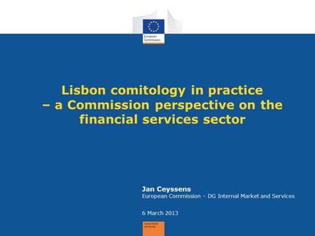 Lisbon comitology in practice – a Commission perspective on the financial services sector Jan Ceyssens European Commission – DG Internal Market and Services.