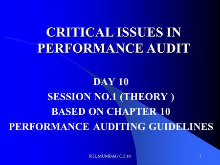 RTI, MUMBAI / CH 101 CRITICAL ISSUES IN PERFORMANCE AUDIT DAY 10 SESSION NO.1 (THEORY ) BASED ON CHAPTER 10 PERFORMANCE AUDITING GUIDELINES.