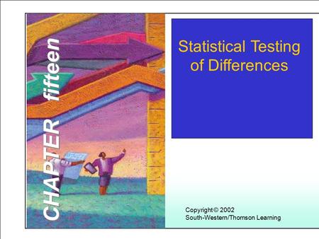 Learning Objectives Copyright © 2002 South-Western/Thomson Learning Statistical Testing of Differences CHAPTER fifteen.