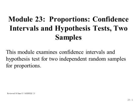 23 - 1 Module 23: Proportions: Confidence Intervals and Hypothesis Tests, Two Samples This module examines confidence intervals and hypothesis test for.