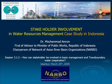 STAKE HOLDER INVOLVEMENT in Water Resources Management Case Study in Indonesia Dr. Mochammad Amron First of Advisor to Minister of Public Works, Republic.
