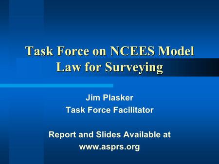 Task Force on NCEES Model Law for Surveying Jim Plasker Task Force Facilitator Report and Slides Available at www.asprs.org.
