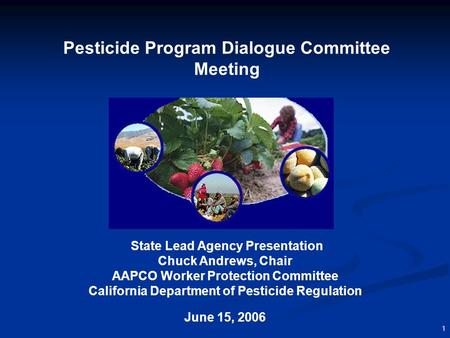 1 Pesticide Program Dialogue Committee Meeting State Lead Agency Presentation Chuck Andrews, Chair AAPCO Worker Protection Committee California Department.