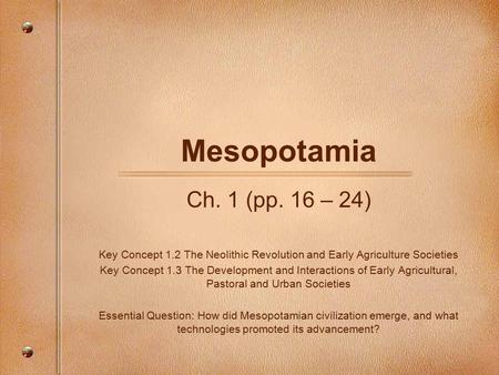 Mesopotamia Ch. 1 (pp. 16 – 24) Key Concept 1.2 The Neolithic Revolution and Early Agriculture Societies Key Concept 1.3 The Development and Interactions.