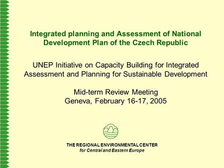 THE REGIONAL ENVIRONMENTAL CENTER for Central and Eastern Europe Integrated planning and Assessment of National Development Plan of the Czech Republic.