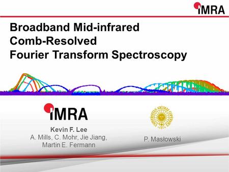 Broadband Mid-infrared Comb-Resolved Fourier Transform Spectroscopy Kevin F. Lee A. Mills, C. Mohr, Jie Jiang, Martin E. Fermann P. Masłowski.