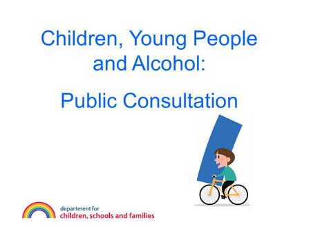 Children, Young People and Alcohol: Public Consultation.