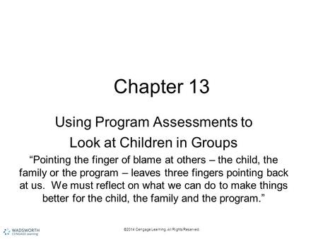 ©2014 Cengage Learning. All Rights Reserved. Chapter 13 Using Program Assessments to Look at Children in Groups “Pointing the finger of blame at others.